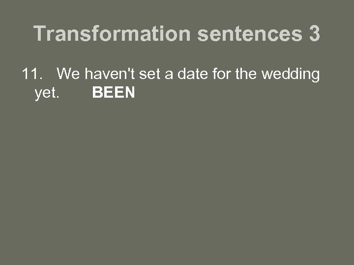 Transformation sentences 3 11. We haven't set a date for the wedding yet. BEEN