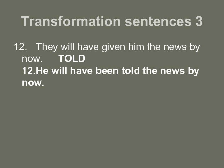 Transformation sentences 3 12. They will have given him the news by now. TOLD