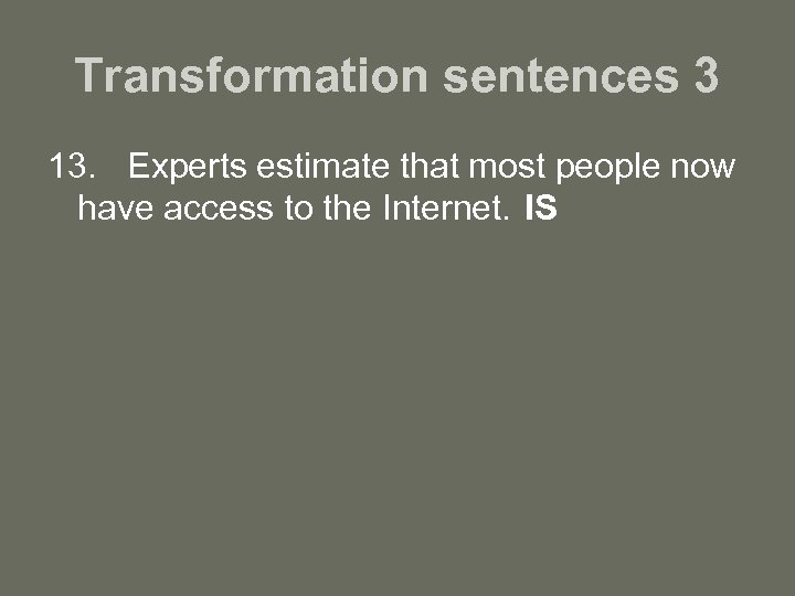 Transformation sentences 3 13. Experts estimate that most people now have access to the