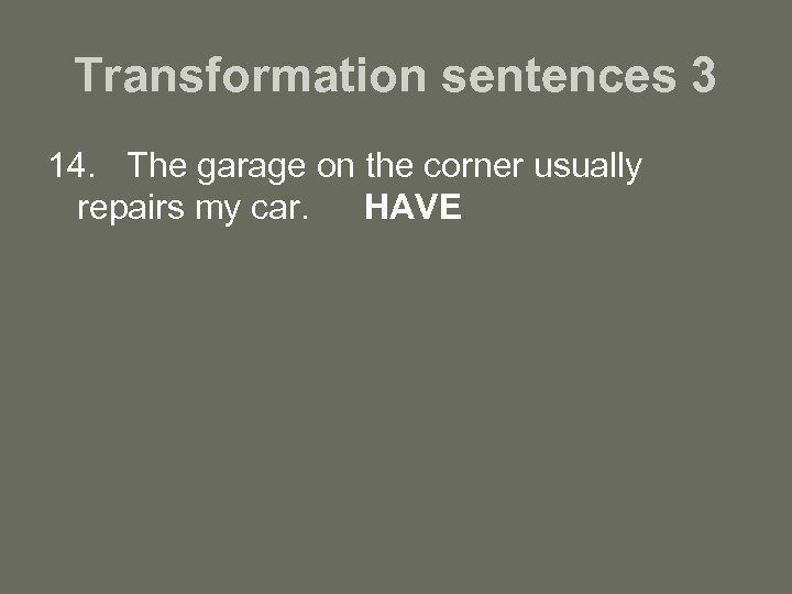 Transformation sentences 3 14. The garage on the corner usually repairs my car. HAVE