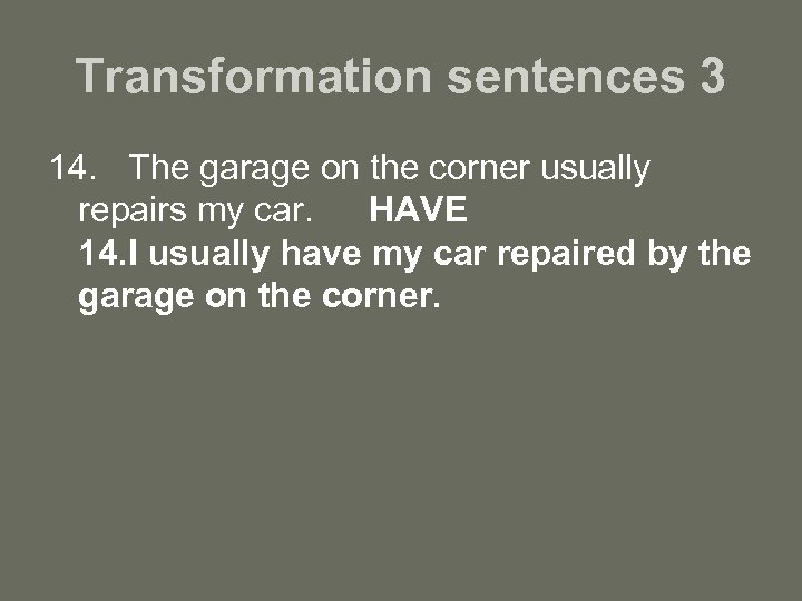 Transformation sentences 3 14. The garage on the corner usually repairs my car. HAVE