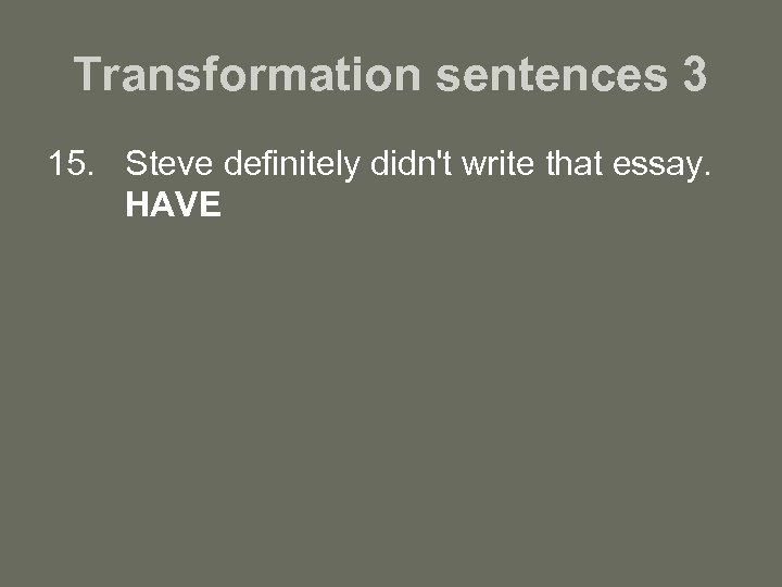 Transformation sentences 3 15. Steve definitely didn't write that essay. HAVE 