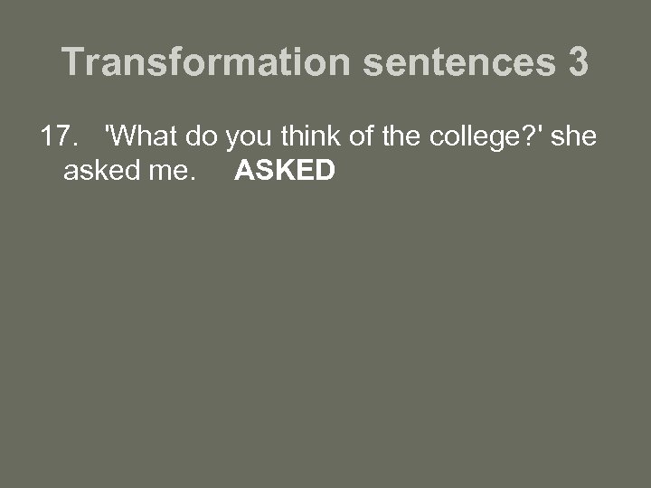 Transformation sentences 3 17. 'What do you think of the college? ' she asked