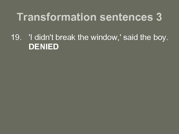 Transformation sentences 3 19. 'I didn't break the window, ' said the boy. DENIED