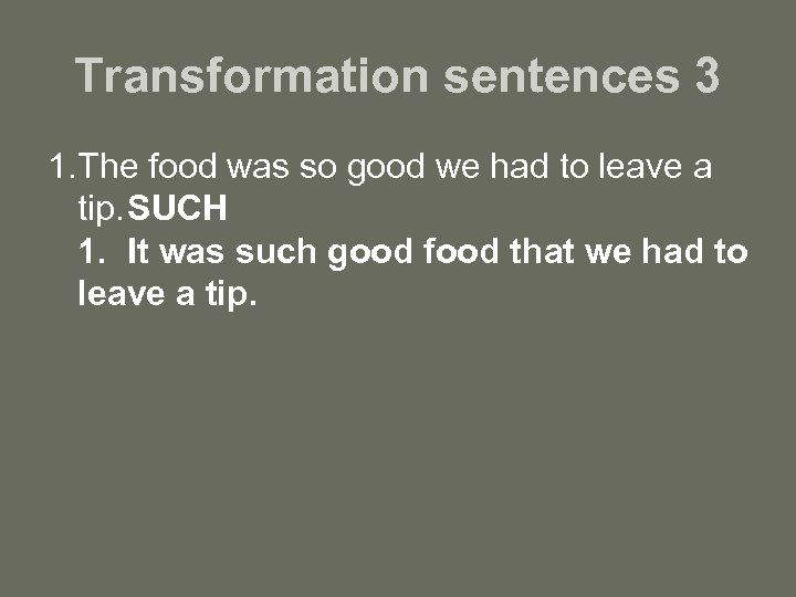 Transformation sentences 3 1. The food was so good we had to leave a