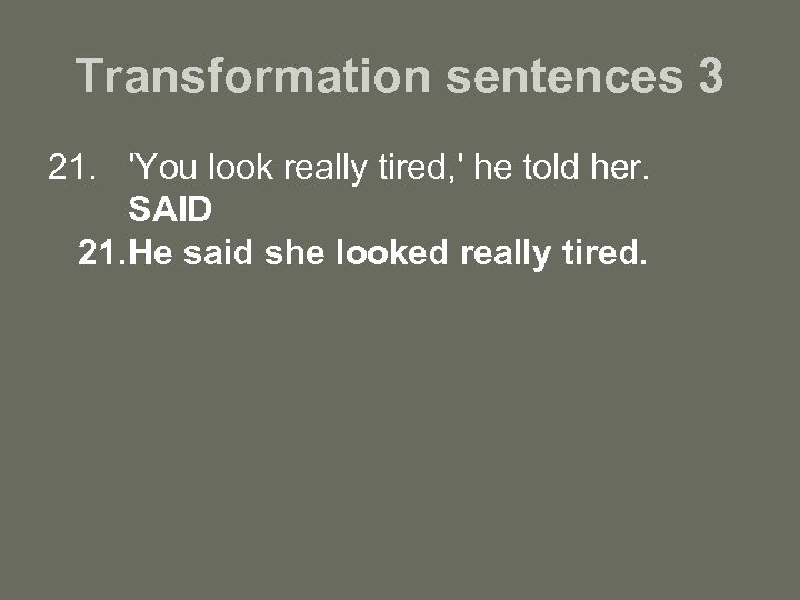 Transformation sentences 3 21. 'You look really tired, ' he told her. SAID 21.