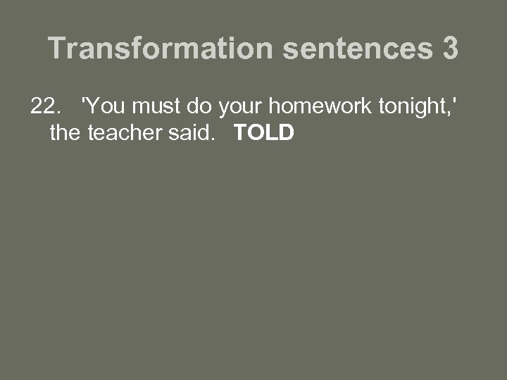 Transformation sentences 3 22. 'You must do your homework tonight, ' the teacher said.