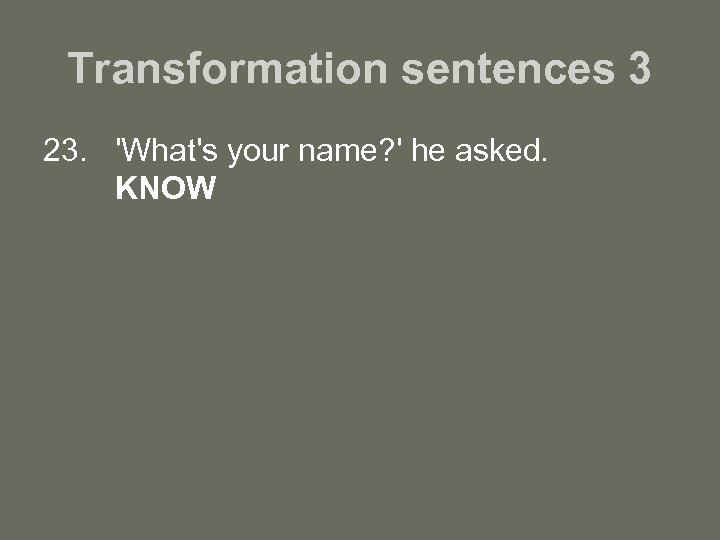 Transformation sentences 3 23. 'What's your name? ' he asked. KNOW 