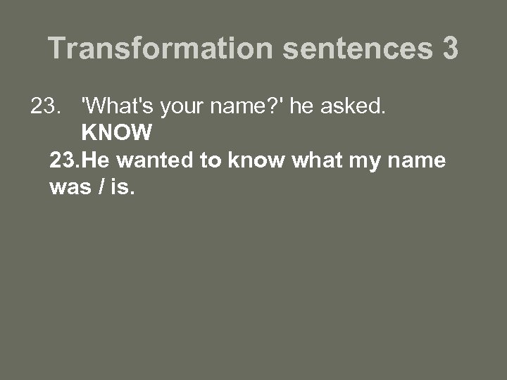 Transformation sentences 3 23. 'What's your name? ' he asked. KNOW 23. He wanted