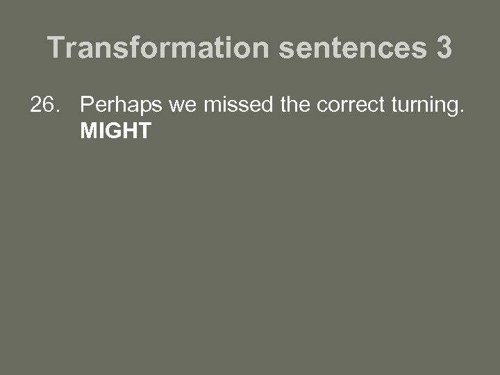 Transformation sentences 3 26. Perhaps we missed the correct turning. MIGHT 