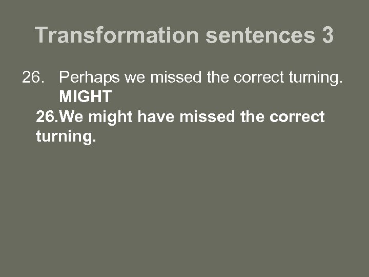 Transformation sentences 3 26. Perhaps we missed the correct turning. MIGHT 26. We might