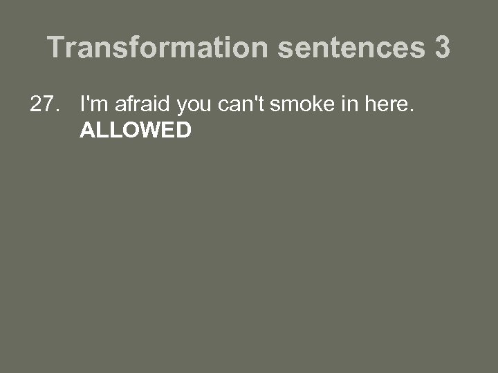 Transformation sentences 3 27. I'm afraid you can't smoke in here. ALLOWED 