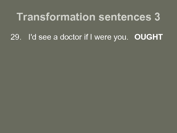 Transformation sentences 3 29. I'd see a doctor if I were you. OUGHT 