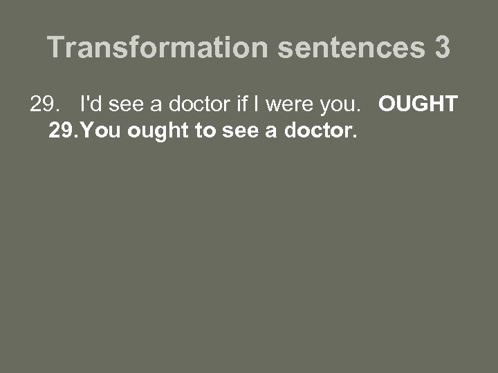 Transformation sentences 3 29. I'd see a doctor if I were you. OUGHT 29.