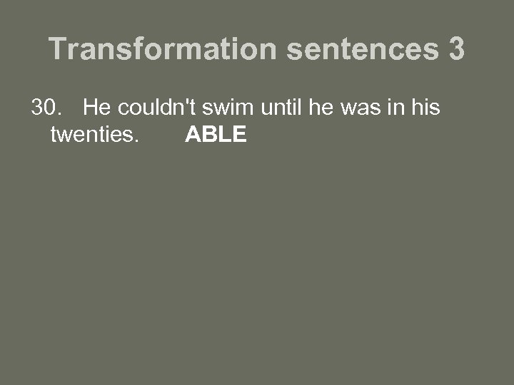 Transformation sentences 3 30. He couldn't swim until he was in his twenties. ABLE