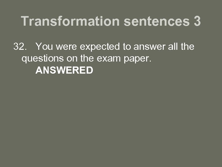 Transformation sentences 3 32. You were expected to answer all the questions on the