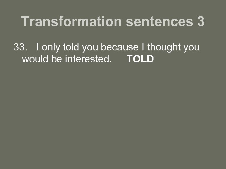 Transformation sentences 3 33. I only told you because I thought you would be