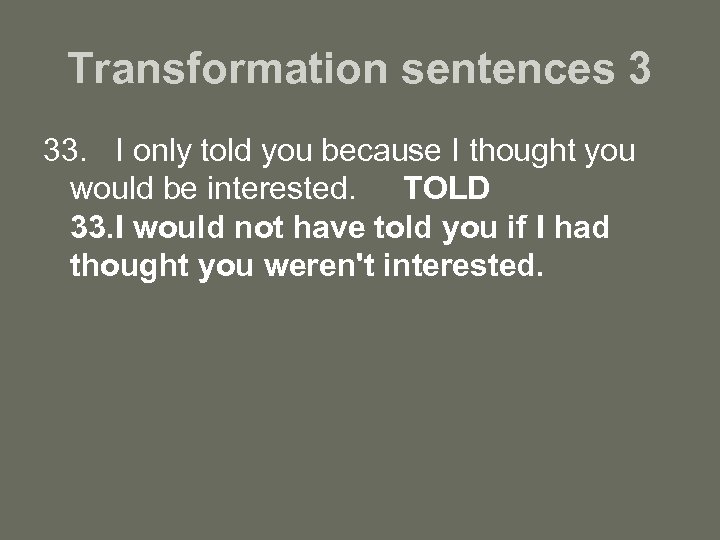 Transformation sentences 3 33. I only told you because I thought you would be