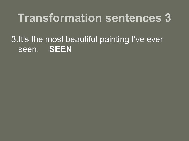 Transformation sentences 3 3. It's the most beautiful painting I've ever seen. SEEN 