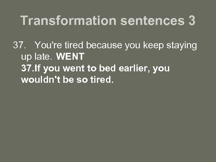 Transformation sentences 3 37. You're tired because you keep staying up late. WENT 37.