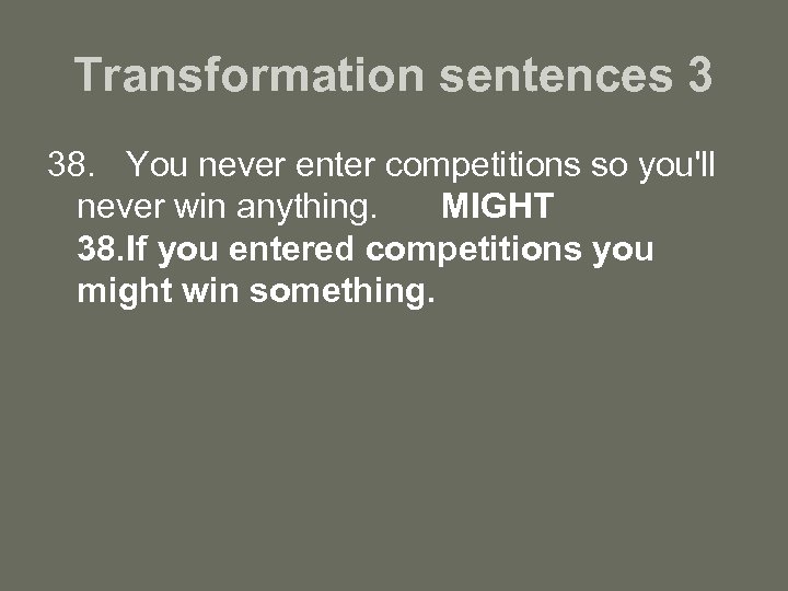 Transformation sentences 3 38. You never enter competitions so you'll never win anything. MIGHT