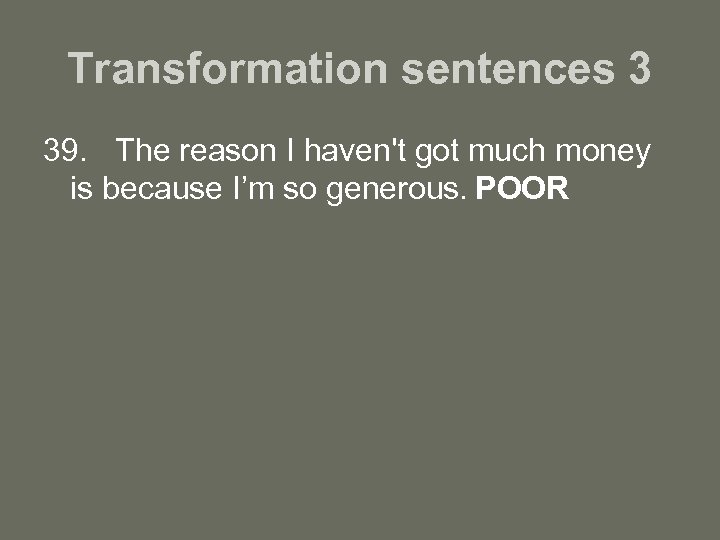 Transformation sentences 3 39. The reason I haven't got much money is because I’m