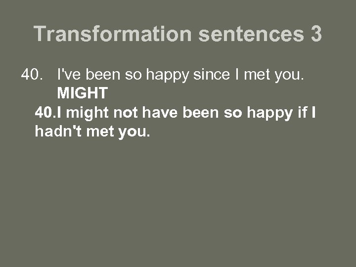 Transformation sentences 3 40. I've been so happy since I met you. MIGHT 40.