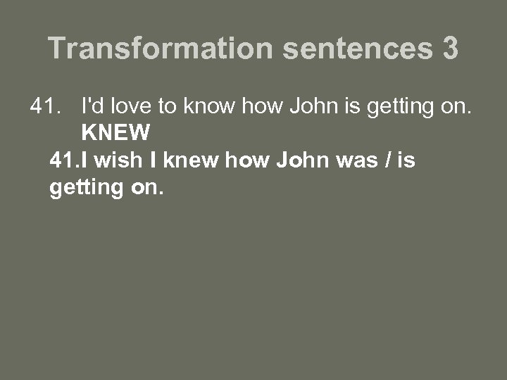 Transformation sentences 3 41. I'd love to know how John is getting on. KNEW