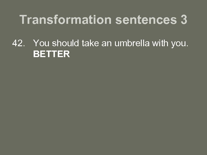 Transformation sentences 3 42. You should take an umbrella with you. BETTER 