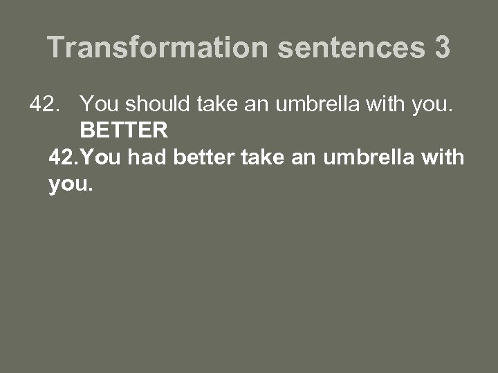 Transformation sentences 3 42. You should take an umbrella with you. BETTER 42. You