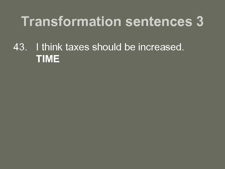 Transformation sentences 3 43. I think taxes should be increased. TIME 