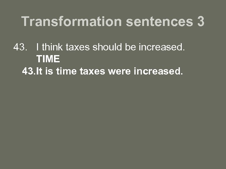 Transformation sentences 3 43. I think taxes should be increased. TIME 43. It is