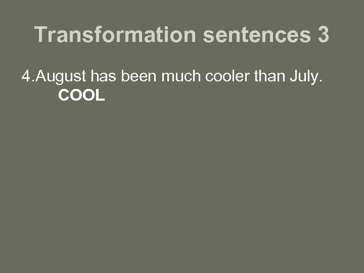 Transformation sentences 3 4. August has been much cooler than July. COOL 