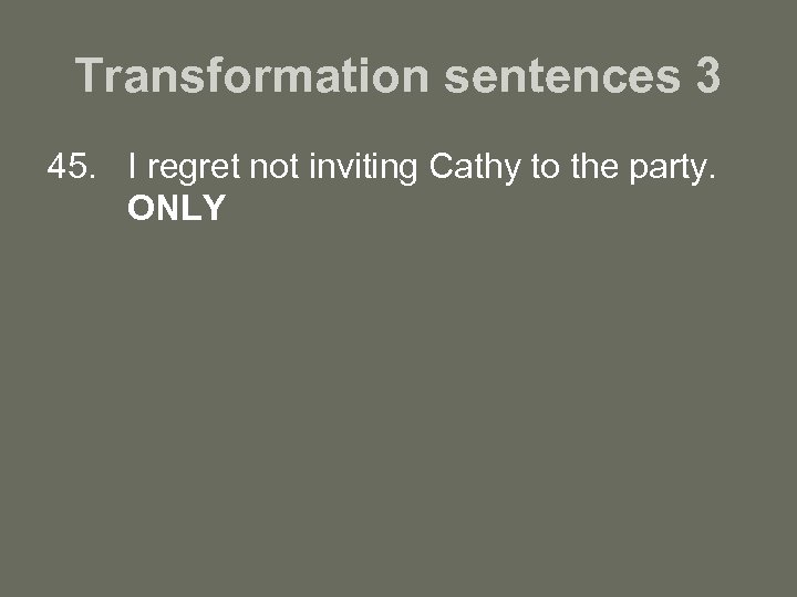 Transformation sentences 3 45. I regret not inviting Cathy to the party. ONLY 