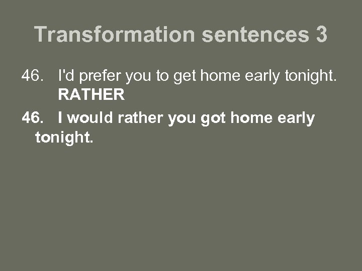 Transformation sentences 3 46. I'd prefer you to get home early tonight. RATHER 46.