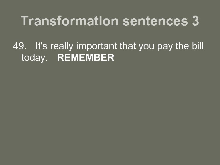 Transformation sentences 3 49. It's really important that you pay the bill today. REMEMBER