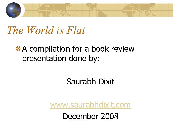 The World is Flat A compilation for a book review presentation done by: Saurabh