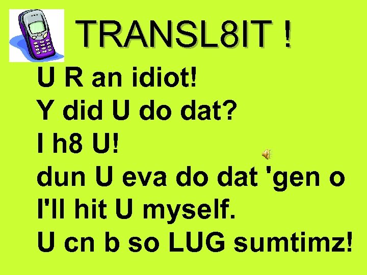TRANSL 8 IT ! U R an idiot! Y did U do dat? I