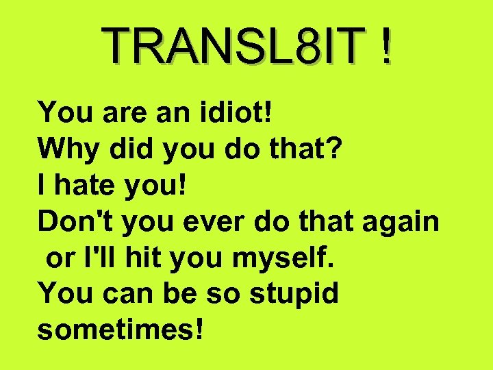 TRANSL 8 IT ! You are an idiot! Why did you do that? I