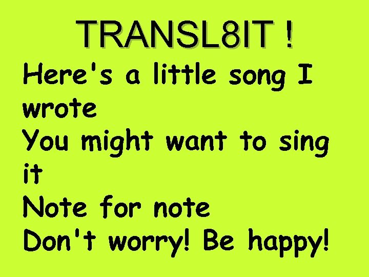TRANSL 8 IT ! Here's a little song I wrote You might want to