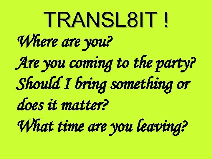 TRANSL 8 IT ! Where are you? Are you coming to the party? Should