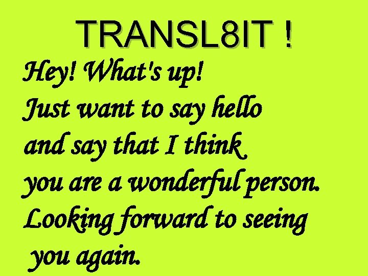 TRANSL 8 IT ! Hey! What's up! Just want to say hello and say