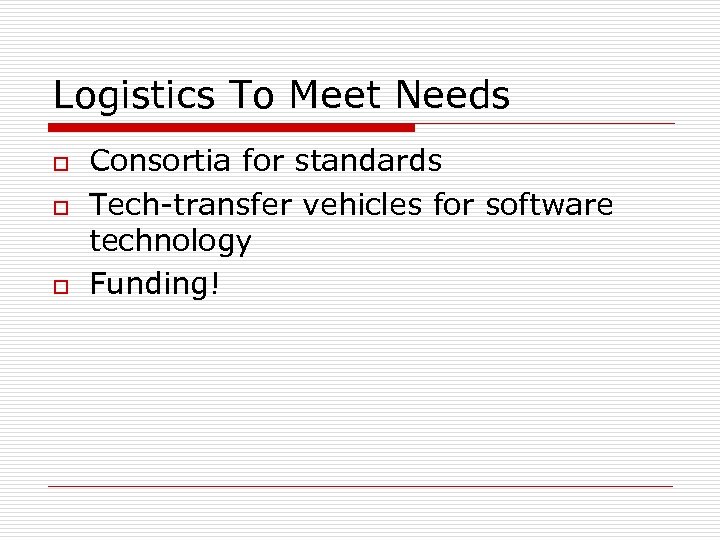 Logistics To Meet Needs o o o Consortia for standards Tech-transfer vehicles for software