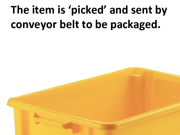 The item is ‘picked’ and sent by conveyor belt to be packaged. 