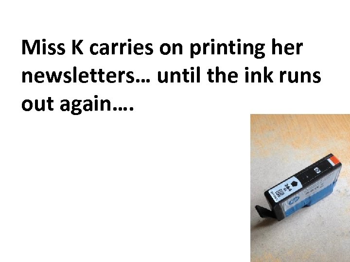 Miss K carries on printing her newsletters… until the ink runs out again…. 