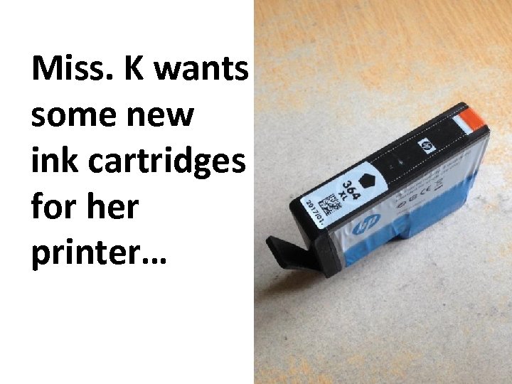 Miss. K wants some new ink cartridges for her printer… 