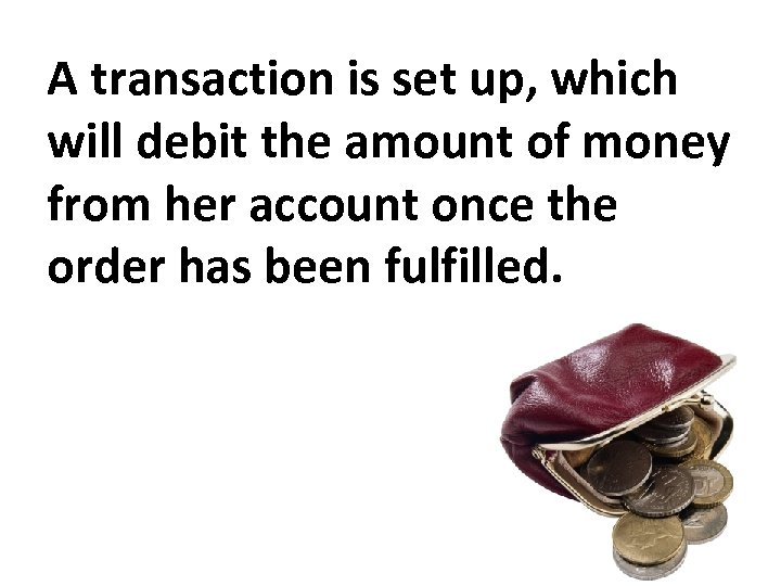 A transaction is set up, which will debit the amount of money from her