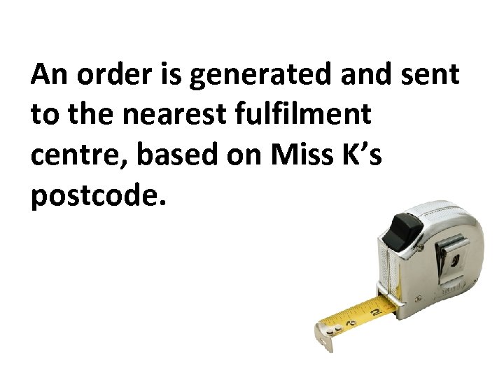 An order is generated and sent to the nearest fulfilment centre, based on Miss