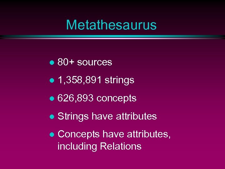 Metathesaurus l 80+ sources l 1, 358, 891 strings l 626, 893 concepts l