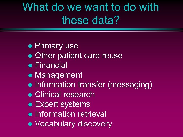 What do we want to do with these data? Primary use l Other patient